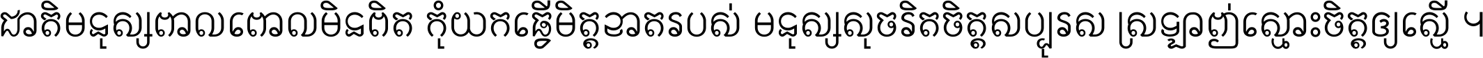 ជាតិ​មនុស្ស​ពាល​ពោល​មិន​ពិត កុំ​យក​ធ្វើ​មិត្ត​ខាត​របស់ មនុស្ស​សុចរិត​ចិត្ត​សប្បុរស ស្រឡាញ់​ស្មោះ​ចិត្ត​ឲ្យ​ស្មើ ។
