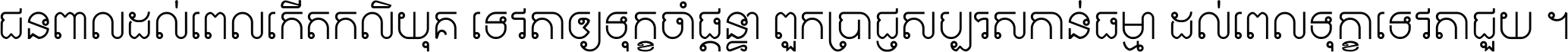 ជនពាល​ដល់​ពេល​កើត​កលិយុគ ទេវតា​ឲ្យ​ទុក្ខ​ចាំ​ផ្ដន្ទា ពួក​ប្រាជ្ញ​សប្បរស​កាន់​ធម្មា ដល់​ពេល​ទុក្ខា​ទេវតា​ជួយ ។