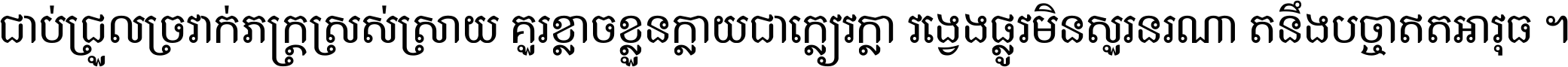 ជាប់​ជ្រួល​ច្រវាក់​ភក្ត្រ​ស្រស់ស្រាយ គួរ​ខ្លាច​ខ្លួន​ក្លាយ​ជា​ក្លៀវក្លា វង្វេង​ផ្លូវ​មិន​សួរន​រណា តនឹងបច្ចា​ឥត​អាវុធ ។