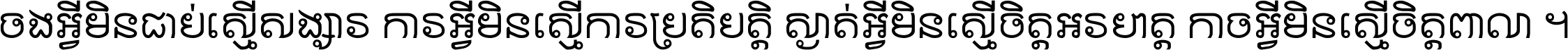 ចង​អ្វី​មិន​ជាប់​ស្មើ​សង្សារ ការ​អ្វី​មិន​ស្មើ​ការ​ប្រតិបត្តិ ស្ងាត់​អ្វី​មិន​ស្មើ​​ចិត្ត​អរហត្ត​ កាច​អ្វី​មិន​ស្មើ​ចិត្ត​ពាលា ។