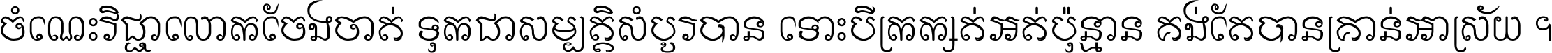 ចំណេះ​វិជ្ជា​លោក​ចែង​ចាត់ ទុក​ជា​សម្បត្តិ​សំបូរ​បាន ទោះ​បី​ក្រក្សត់​អត់​ប៉ុន្មាន គង់​តែ​បាន​គ្រាន់​អាស្រ័យ ។