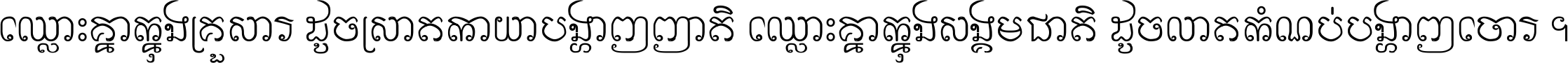 ឈ្លោះ​គ្នា​ក្នុង​គ្រួសារ ដូច​ស្រាត​កាយា​បង្ហាញ​ញាតិ ឈ្លោះគ្នាក្នុង​សង្គមជាតិ ដូច​លាត​កំណប់​បង្ហាញ​ចោរ ។