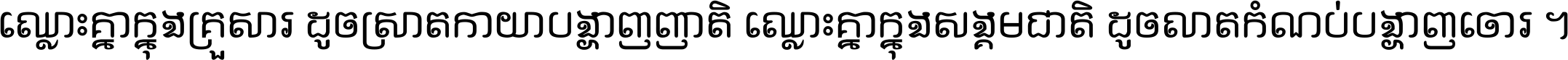 ឈ្លោះ​គ្នា​ក្នុង​គ្រួសារ ដូច​ស្រាត​កាយា​បង្ហាញ​ញាតិ ឈ្លោះគ្នាក្នុង​សង្គមជាតិ ដូច​លាត​កំណប់​បង្ហាញ​ចោរ ។