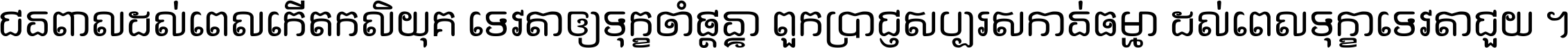 ជនពាល​ដល់​ពេល​កើត​កលិយុគ ទេវតា​ឲ្យ​ទុក្ខ​ចាំ​ផ្ដន្ទា ពួក​ប្រាជ្ញ​សប្បរស​កាន់​ធម្មា ដល់​ពេល​ទុក្ខា​ទេវតា​ជួយ ។