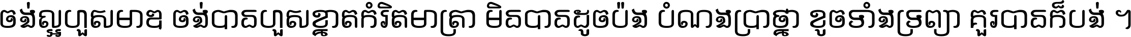 ចង់​ល្អ​ហួស​មាឌ ចង់​បាន​ហួស​ខ្នាត​កំរិត​មាត្រា មិន​បាន​ដូច​ប៉ង បំណង​ប្រាថ្នា ខូច​ទាំងទ្រព្យា គួរ​បាន​ក៏បង់ ។