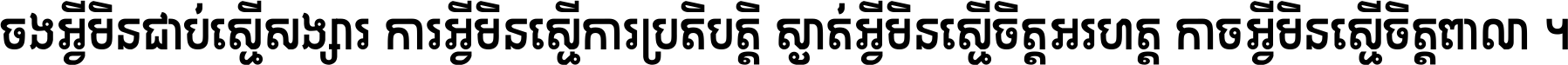 ចង​អ្វី​មិន​ជាប់​ស្មើ​សង្សារ ការ​អ្វី​មិន​ស្មើ​ការ​ប្រតិបត្តិ ស្ងាត់​អ្វី​មិន​ស្មើ​​ចិត្ត​អរហត្ត​ កាច​អ្វី​មិន​ស្មើ​ចិត្ត​ពាលា ។