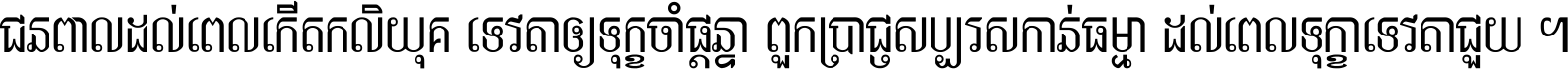 ជនពាល​ដល់​ពេល​កើត​កលិយុគ ទេវតា​ឲ្យ​ទុក្ខ​ចាំ​ផ្ដន្ទា ពួក​ប្រាជ្ញ​សប្បរស​កាន់​ធម្មា ដល់​ពេល​ទុក្ខា​ទេវតា​ជួយ ។