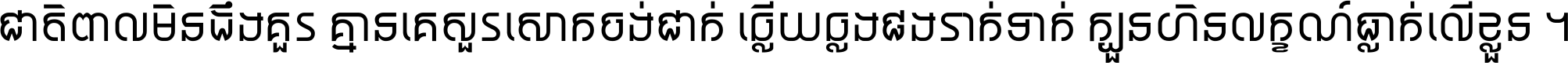 ជាតិ​ពាល​មិន​ដឹង​គួរ គ្មាន​គេ​សួរ​សោក​ចង់​ជាក់ ឆ្លើយ​ឆ្លង​ផង​រាក់​ទាក់​ ក្បួន​ហិន​លក្ខណ៍​ធ្លាក់​លើ​ខ្លួន ។
