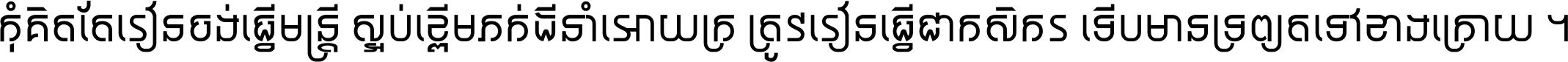 កុំ​គិត​តែ​រៀន​ចង់ធ្វើ​មន្ត្រី ស្អប់​ខ្ពើម​ភក់ដី​នាំអោយ​ក្រ ត្រូវ​រៀន​ធ្វើ​ជា​កសិករ ទើប​មានទ្រព្យ​ត​ទៅ​ខាង​ក្រោយ ។