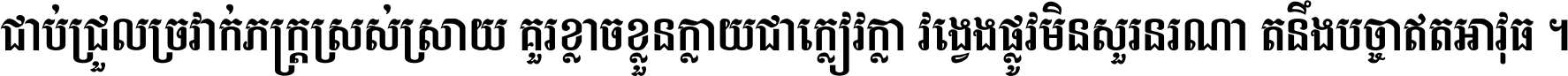 ជាប់​ជ្រួល​ច្រវាក់​ភក្ត្រ​ស្រស់ស្រាយ គួរ​ខ្លាច​ខ្លួន​ក្លាយ​ជា​ក្លៀវក្លា វង្វេង​ផ្លូវ​មិន​សួរន​រណា តនឹងបច្ចា​ឥត​អាវុធ ។