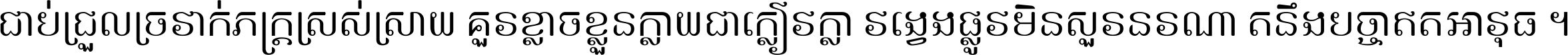 ជាប់​ជ្រួល​ច្រវាក់​ភក្ត្រ​ស្រស់ស្រាយ គួរ​ខ្លាច​ខ្លួន​ក្លាយ​ជា​ក្លៀវក្លា វង្វេង​ផ្លូវ​មិន​សួរន​រណា តនឹងបច្ចា​ឥត​អាវុធ ។