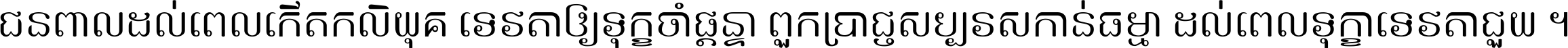 ជនពាល​ដល់​ពេល​កើត​កលិយុគ ទេវតា​ឲ្យ​ទុក្ខ​ចាំ​ផ្ដន្ទា ពួក​ប្រាជ្ញ​សប្បរស​កាន់​ធម្មា ដល់​ពេល​ទុក្ខា​ទេវតា​ជួយ ។