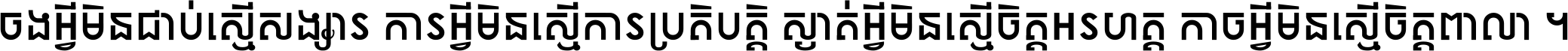 ចង​អ្វី​មិន​ជាប់​ស្មើ​សង្សារ ការ​អ្វី​មិន​ស្មើ​ការ​ប្រតិបត្តិ ស្ងាត់​អ្វី​មិន​ស្មើ​​ចិត្ត​អរហត្ត​ កាច​អ្វី​មិន​ស្មើ​ចិត្ត​ពាលា ។