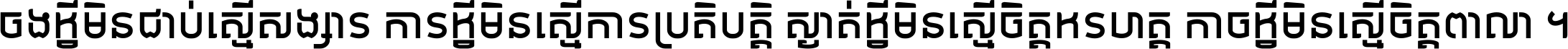 ចង​អ្វី​មិន​ជាប់​ស្មើ​សង្សារ ការ​អ្វី​មិន​ស្មើ​ការ​ប្រតិបត្តិ ស្ងាត់​អ្វី​មិន​ស្មើ​​ចិត្ត​អរហត្ត​ កាច​អ្វី​មិន​ស្មើ​ចិត្ត​ពាលា ។