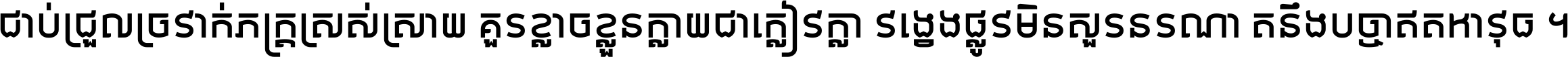 ជាប់​ជ្រួល​ច្រវាក់​ភក្ត្រ​ស្រស់ស្រាយ គួរ​ខ្លាច​ខ្លួន​ក្លាយ​ជា​ក្លៀវក្លា វង្វេង​ផ្លូវ​មិន​សួរន​រណា តនឹងបច្ចា​ឥត​អាវុធ ។