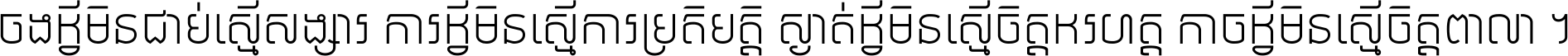 ចង​អ្វី​មិន​ជាប់​ស្មើ​សង្សារ ការ​អ្វី​មិន​ស្មើ​ការ​ប្រតិបត្តិ ស្ងាត់​អ្វី​មិន​ស្មើ​​ចិត្ត​អរហត្ត​ កាច​អ្វី​មិន​ស្មើ​ចិត្ត​ពាលា ។