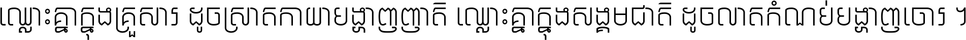 ឈ្លោះ​គ្នា​ក្នុង​គ្រួសារ ដូច​ស្រាត​កាយា​បង្ហាញ​ញាតិ ឈ្លោះគ្នាក្នុង​សង្គមជាតិ ដូច​លាត​កំណប់​បង្ហាញ​ចោរ ។