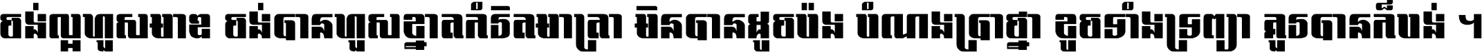 ចង់​ល្អ​ហួស​មាឌ ចង់​បាន​ហួស​ខ្នាត​កំរិត​មាត្រា មិន​បាន​ដូច​ប៉ង បំណង​ប្រាថ្នា ខូច​ទាំងទ្រព្យា គួរ​បាន​ក៏បង់ ។
