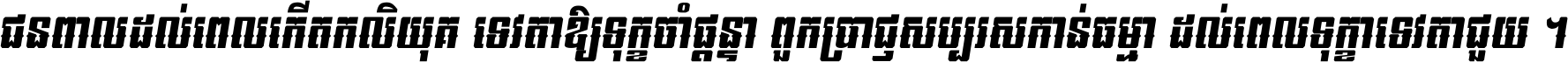 ជនពាល​ដល់​ពេល​កើត​កលិយុគ ទេវតា​ឲ្យ​ទុក្ខ​ចាំ​ផ្ដន្ទា ពួក​ប្រាជ្ញ​សប្បរស​កាន់​ធម្មា ដល់​ពេល​ទុក្ខា​ទេវតា​ជួយ ។
