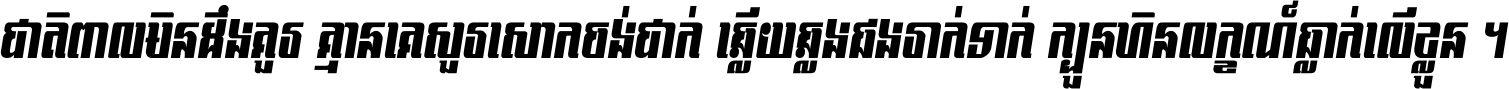 ជាតិ​ពាល​មិន​ដឹង​គួរ គ្មាន​គេ​សួរ​សោក​ចង់​ជាក់ ឆ្លើយ​ឆ្លង​ផង​រាក់​ទាក់​ ក្បួន​ហិន​លក្ខណ៍​ធ្លាក់​លើ​ខ្លួន ។