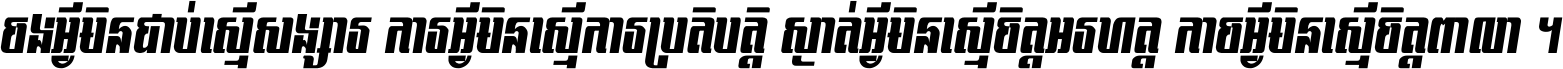 ចង​អ្វី​មិន​ជាប់​ស្មើ​សង្សារ ការ​អ្វី​មិន​ស្មើ​ការ​ប្រតិបត្តិ ស្ងាត់​អ្វី​មិន​ស្មើ​​ចិត្ត​អរហត្ត​ កាច​អ្វី​មិន​ស្មើ​ចិត្ត​ពាលា ។
