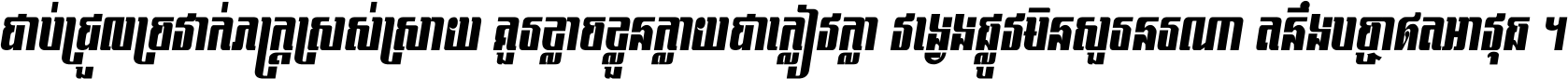 ជាប់​ជ្រួល​ច្រវាក់​ភក្ត្រ​ស្រស់ស្រាយ គួរ​ខ្លាច​ខ្លួន​ក្លាយ​ជា​ក្លៀវក្លា វង្វេង​ផ្លូវ​មិន​សួរន​រណា តនឹងបច្ចា​ឥត​អាវុធ ។