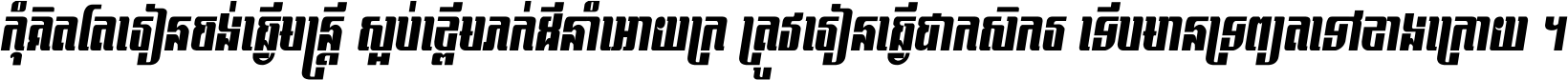 កុំ​គិត​តែ​រៀន​ចង់ធ្វើ​មន្ត្រី ស្អប់​ខ្ពើម​ភក់ដី​នាំអោយ​ក្រ ត្រូវ​រៀន​ធ្វើ​ជា​កសិករ ទើប​មានទ្រព្យ​ត​ទៅ​ខាង​ក្រោយ ។