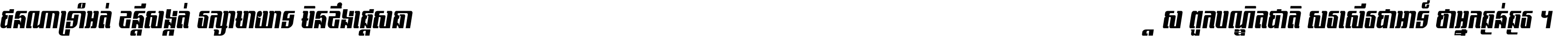 ជនណា​ទ្រាំអត់ ខន្តី​សង្កត់ រក្សា​មាយាទ មិន​ខឹង​ផ្ដេសផ្ដាស ពួក​បណ្ឌិតជាតិ សរសើរ​ជា​អាទ៍ ថា​អ្នក​ធ្ងន់​ធ្ងរ ។