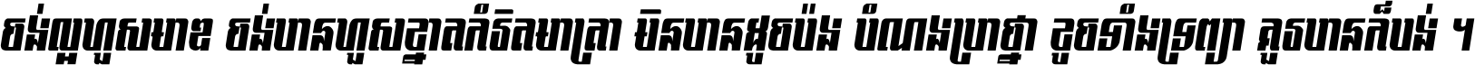 ចង់​ល្អ​ហួស​មាឌ ចង់​បាន​ហួស​ខ្នាត​កំរិត​មាត្រា មិន​បាន​ដូច​ប៉ង បំណង​ប្រាថ្នា ខូច​ទាំងទ្រព្យា គួរ​បាន​ក៏បង់ ។