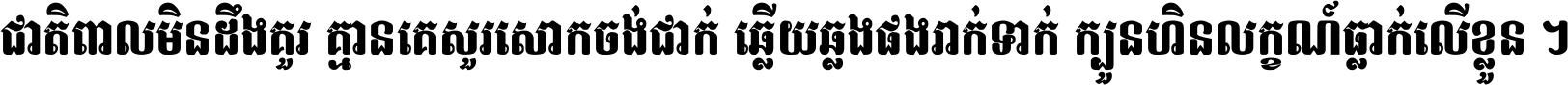 ជាតិ​ពាល​មិន​ដឹង​គួរ គ្មាន​គេ​សួរ​សោក​ចង់​ជាក់ ឆ្លើយ​ឆ្លង​ផង​រាក់​ទាក់​ ក្បួន​ហិន​លក្ខណ៍​ធ្លាក់​លើ​ខ្លួន ។