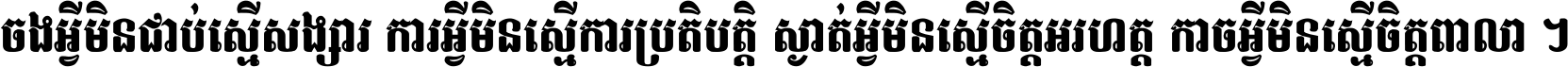 ចង​អ្វី​មិន​ជាប់​ស្មើ​សង្សារ ការ​អ្វី​មិន​ស្មើ​ការ​ប្រតិបត្តិ ស្ងាត់​អ្វី​មិន​ស្មើ​​ចិត្ត​អរហត្ត​ កាច​អ្វី​មិន​ស្មើ​ចិត្ត​ពាលា ។