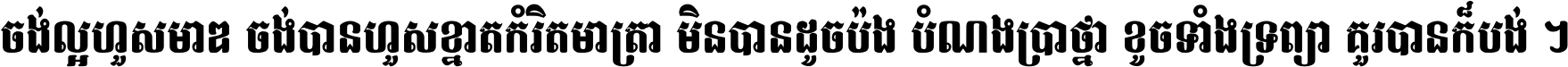 ចង់​ល្អ​ហួស​មាឌ ចង់​បាន​ហួស​ខ្នាត​កំរិត​មាត្រា មិន​បាន​ដូច​ប៉ង បំណង​ប្រាថ្នា ខូច​ទាំងទ្រព្យា គួរ​បាន​ក៏បង់ ។