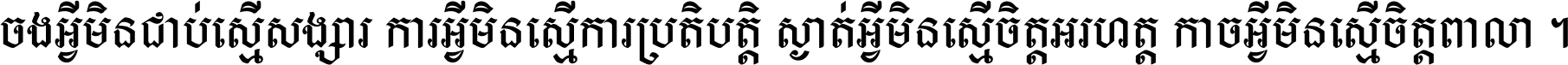 ចង​អ្វី​មិន​ជាប់​ស្មើ​សង្សារ ការ​អ្វី​មិន​ស្មើ​ការ​ប្រតិបត្តិ ស្ងាត់​អ្វី​មិន​ស្មើ​​ចិត្ត​អរហត្ត​ កាច​អ្វី​មិន​ស្មើ​ចិត្ត​ពាលា ។