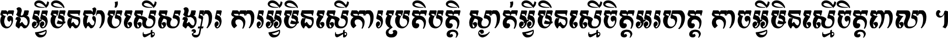 ចង​អ្វី​មិន​ជាប់​ស្មើ​សង្សារ ការ​អ្វី​មិន​ស្មើ​ការ​ប្រតិបត្តិ ស្ងាត់​អ្វី​មិន​ស្មើ​​ចិត្ត​អរហត្ត​ កាច​អ្វី​មិន​ស្មើ​ចិត្ត​ពាលា ។