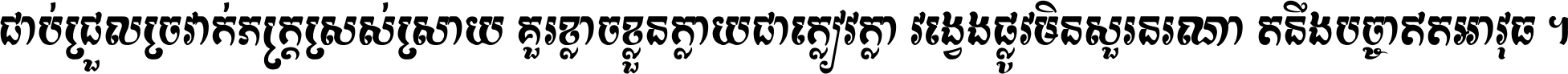 ជាប់​ជ្រួល​ច្រវាក់​ភក្ត្រ​ស្រស់ស្រាយ គួរ​ខ្លាច​ខ្លួន​ក្លាយ​ជា​ក្លៀវក្លា វង្វេង​ផ្លូវ​មិន​សួរន​រណា តនឹងបច្ចា​ឥត​អាវុធ ។
