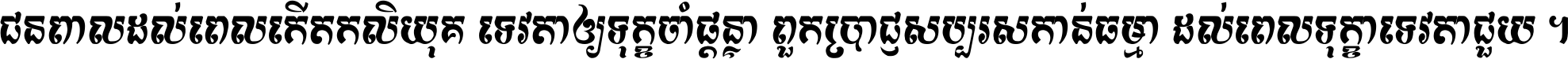 ជនពាល​ដល់​ពេល​កើត​កលិយុគ ទេវតា​ឲ្យ​ទុក្ខ​ចាំ​ផ្ដន្ទា ពួក​ប្រាជ្ញ​សប្បរស​កាន់​ធម្មា ដល់​ពេល​ទុក្ខា​ទេវតា​ជួយ ។