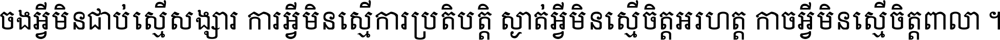 ចង​អ្វី​មិន​ជាប់​ស្មើ​សង្សារ ការ​អ្វី​មិន​ស្មើ​ការ​ប្រតិបត្តិ ស្ងាត់​អ្វី​មិន​ស្មើ​​ចិត្ត​អរហត្ត​ កាច​អ្វី​មិន​ស្មើ​ចិត្ត​ពាលា ។