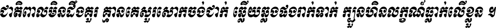 ជាតិ​ពាល​មិន​ដឹង​គួរ គ្មាន​គេ​សួរ​សោក​ចង់​ជាក់ ឆ្លើយ​ឆ្លង​ផង​រាក់​ទាក់​ ក្បួន​ហិន​លក្ខណ៍​ធ្លាក់​លើ​ខ្លួន ។