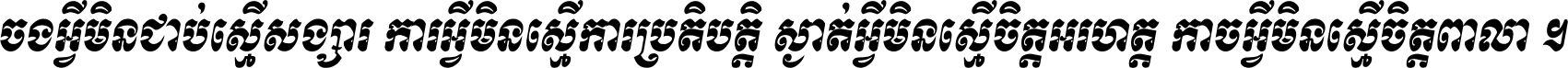 ចង​អ្វី​មិន​ជាប់​ស្មើ​សង្សារ ការ​អ្វី​មិន​ស្មើ​ការ​ប្រតិបត្តិ ស្ងាត់​អ្វី​មិន​ស្មើ​​ចិត្ត​អរហត្ត​ កាច​អ្វី​មិន​ស្មើ​ចិត្ត​ពាលា ។