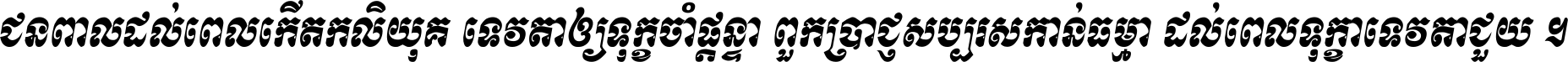 ជនពាល​ដល់​ពេល​កើត​កលិយុគ ទេវតា​ឲ្យ​ទុក្ខ​ចាំ​ផ្ដន្ទា ពួក​ប្រាជ្ញ​សប្បរស​កាន់​ធម្មា ដល់​ពេល​ទុក្ខា​ទេវតា​ជួយ ។