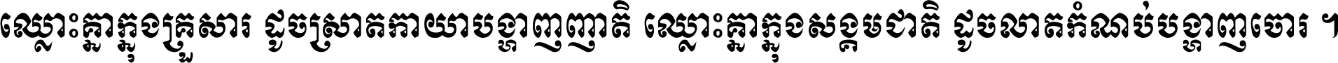 ឈ្លោះ​គ្នា​ក្នុង​គ្រួសារ ដូច​ស្រាត​កាយា​បង្ហាញ​ញាតិ ឈ្លោះគ្នាក្នុង​សង្គមជាតិ ដូច​លាត​កំណប់​បង្ហាញ​ចោរ ។