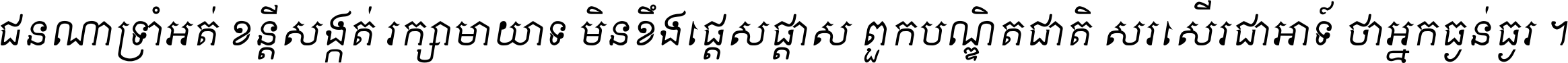 ជនណា​ទ្រាំអត់ ខន្តី​សង្កត់ រក្សា​មាយាទ មិន​ខឹង​ផ្ដេសផ្ដាស ពួក​បណ្ឌិតជាតិ សរសើរ​ជា​អាទ៍ ថា​អ្នក​ធ្ងន់​ធ្ងរ ។