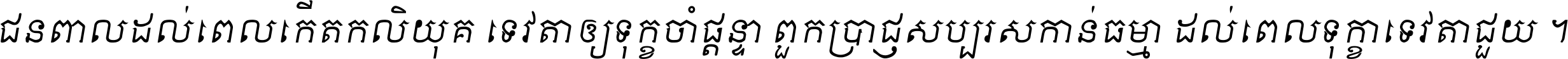 ជនពាល​ដល់​ពេល​កើត​កលិយុគ ទេវតា​ឲ្យ​ទុក្ខ​ចាំ​ផ្ដន្ទា ពួក​ប្រាជ្ញ​សប្បរស​កាន់​ធម្មា ដល់​ពេល​ទុក្ខា​ទេវតា​ជួយ ។