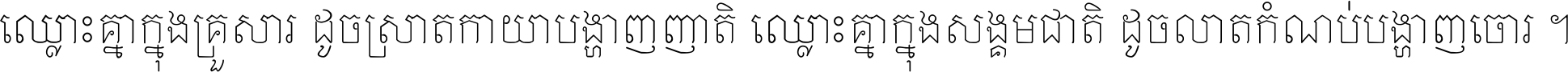 ឈ្លោះ​គ្នា​ក្នុង​គ្រួសារ ដូច​ស្រាត​កាយា​បង្ហាញ​ញាតិ ឈ្លោះគ្នាក្នុង​សង្គមជាតិ ដូច​លាត​កំណប់​បង្ហាញ​ចោរ ។