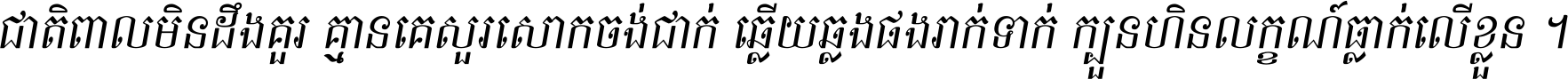 ជាតិ​ពាល​មិន​ដឹង​គួរ គ្មាន​គេ​សួរ​សោក​ចង់​ជាក់ ឆ្លើយ​ឆ្លង​ផង​រាក់​ទាក់​ ក្បួន​ហិន​លក្ខណ៍​ធ្លាក់​លើ​ខ្លួន ។