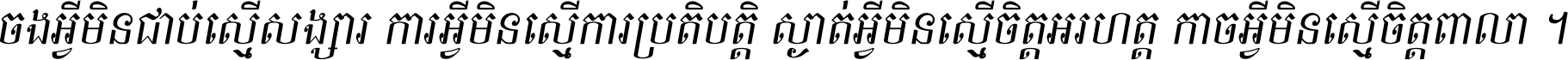 ចង​អ្វី​មិន​ជាប់​ស្មើ​សង្សារ ការ​អ្វី​មិន​ស្មើ​ការ​ប្រតិបត្តិ ស្ងាត់​អ្វី​មិន​ស្មើ​​ចិត្ត​អរហត្ត​ កាច​អ្វី​មិន​ស្មើ​ចិត្ត​ពាលា ។