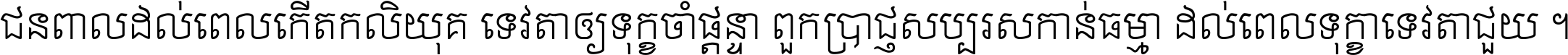 ជនពាល​ដល់​ពេល​កើត​កលិយុគ ទេវតា​ឲ្យ​ទុក្ខ​ចាំ​ផ្ដន្ទា ពួក​ប្រាជ្ញ​សប្បរស​កាន់​ធម្មា ដល់​ពេល​ទុក្ខា​ទេវតា​ជួយ ។