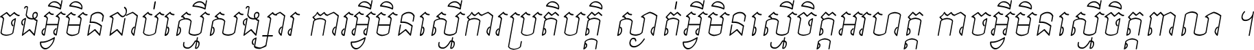 ចង​អ្វី​មិន​ជាប់​ស្មើ​សង្សារ ការ​អ្វី​មិន​ស្មើ​ការ​ប្រតិបត្តិ ស្ងាត់​អ្វី​មិន​ស្មើ​​ចិត្ត​អរហត្ត​ កាច​អ្វី​មិន​ស្មើ​ចិត្ត​ពាលា ។