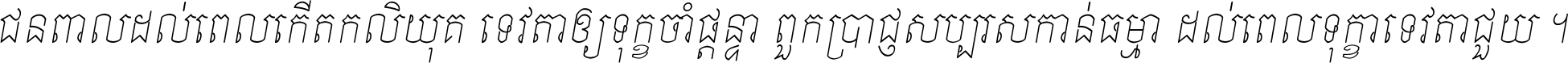 ជនពាល​ដល់​ពេល​កើត​កលិយុគ ទេវតា​ឲ្យ​ទុក្ខ​ចាំ​ផ្ដន្ទា ពួក​ប្រាជ្ញ​សប្បរស​កាន់​ធម្មា ដល់​ពេល​ទុក្ខា​ទេវតា​ជួយ ។