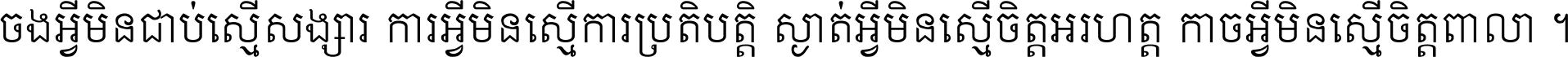 ចង​អ្វី​មិន​ជាប់​ស្មើ​សង្សារ ការ​អ្វី​មិន​ស្មើ​ការ​ប្រតិបត្តិ ស្ងាត់​អ្វី​មិន​ស្មើ​​ចិត្ត​អរហត្ត​ កាច​អ្វី​មិន​ស្មើ​ចិត្ត​ពាលា ។